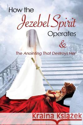 How the Jezebel Spirit Operates and The Anointing that Destroys Her Ogenaarekhua, Mary J. 9780985499266 To His Glory Publishing Company