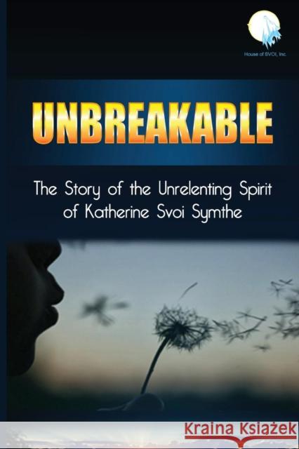 Unbreakable: The Story of the Unrelenting Spirit of Katherine Svoi Symthe Katherine Svoi Symthe 9780985504359 Hhpublishing