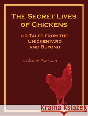 The Secret Lives of Chickens: or Tales from the Chickenyard and Beyond Franson, Sunny 9780985510978 Art and Nature