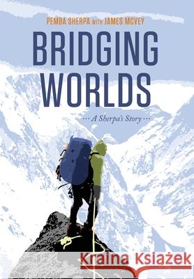 Bridging Worlds: A Sherpa's Story Pemba Sherpa James McVey 9780985511142 Bridging Worlds LLC