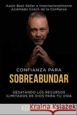 Confianza Para Sobreabundar: Desatando los recursos ilimitados de Dios para tu vida Johnson, Keith 9780985516772