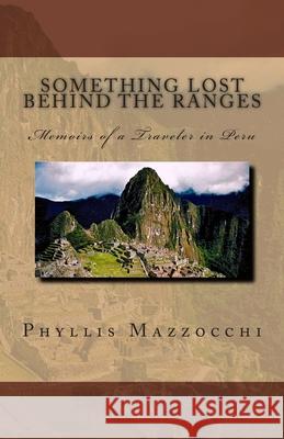 Something Lost Behind the Ranges, Memoirs of a Traveler in Peru Phyllis Mazzocchi 9780985521806 Travel Gravel