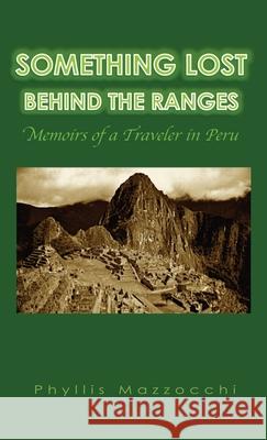 Something Lost Behind the Ranges: Memoirs of a Traveler in Peru Phyllis Mazzocchi 9780985521844 Travel Gravel