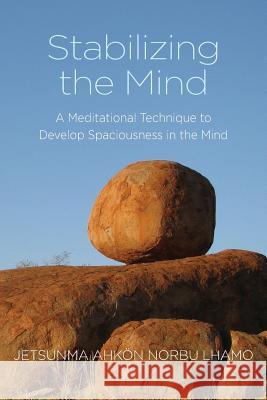 Stabilizing the Mind: A Meditational Technique to Develop Spaciousness in the Mind Jetsunma Ahkon Norbu Lhamo 9780985524500 Kunzang Odsal Palyul Changchub Choling