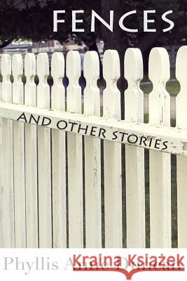 Fences and Other Stories Phyllis Anne Duncan 9780985524807