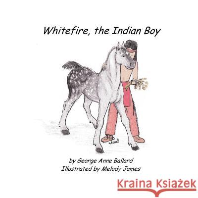 White Fire, the Indian Boy George Anne Ballard Melody James 9780985531232 Helen Bolton Ministries