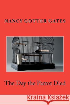 The Day the Parrot Died Nancy Gotter Gates 9780985531300 Cottage Place Publishing