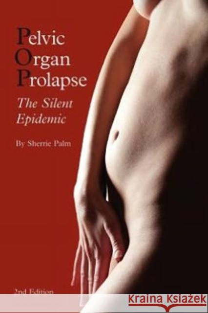 Pelvic Organ Prolapse: The Silent Epidemic Palm, Sherrie J. 9780985535612 Pop Publishing & Distribution