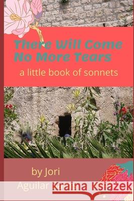 There Will Come No More Tears: A Little Book of Sonnets Jori Aguila 9780985536718 Writeious Books