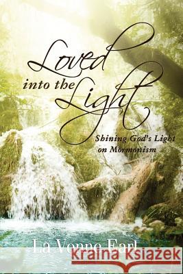 Loved into the Light: Shining God's Light on Mormonism Earl, La Vonne 9780985538217 Kingdom Press Publishing