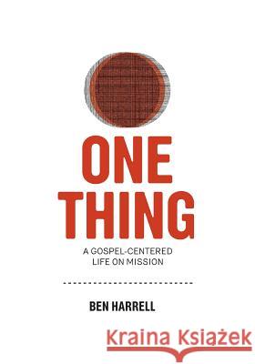 One Thing: A Gospel-Centered Life On Mission Harrell, Ben 9780985540326