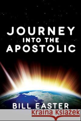 Journey Into the Apostolic Bill Easter Carol Vaisanen Dan Vaisanen 9780985544737 Global Apostolic Revival Network
