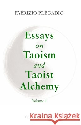 Essays on Taoism and Taoist Alchemy: Volume 1 Fabrizio Pregadio 9780985547561