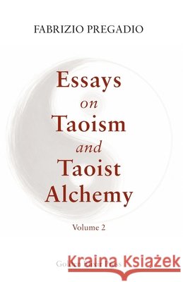 Essays on Taoism and Taoist Alchemy: Volume 2 Fabrizio Pregadio 9780985547585