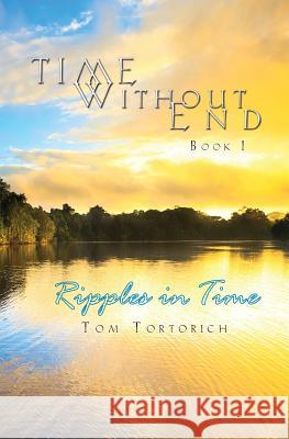 Time Without End: Book I: Ripples in Time Tom Tortorich 9780985553531 Green Effect Media