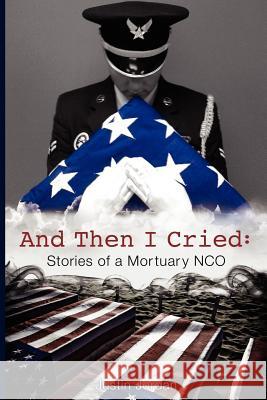 And Then I Cried: Stories of a Mortuary Nco Justin Jordan 9780985558246