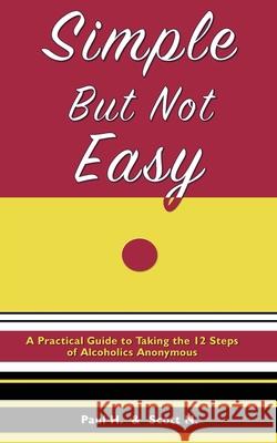 Simple But Not Easy: A Practical Guide to Taking the 12 Steps of Alcoholics Anonymous Paul H Scott N 9780985559601 Spiritual Progress Publishing Company