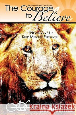 The Courage to Believe: Never Give Up Dorival, Kevin 9780985564827 Courage to Believe