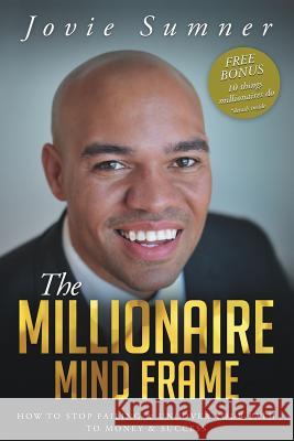 The Millionaire Mind Frame: How To Stop Failing & Uncover Your Path To Money & Success Sumner, Jovie Jamill 9780985568221 Prosperous & Prominent Publishing