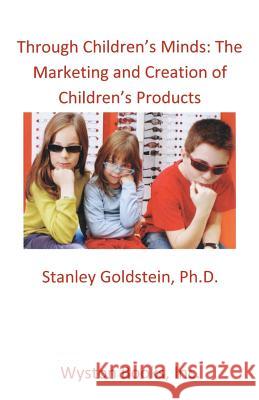 Through Children's Minds: The Marketing and Creation of Children's Products Stanley Goldstein 9780985584764 Wyston Books, Inc.