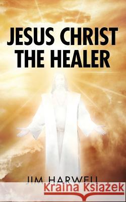 Jesus Christ the Healer Jim Harwell 9780985594381 Bridge Books