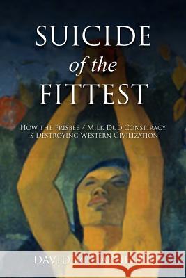 Suicide of the Fittest: How the Frisbee/Milkdud Conspiracy is Destroying Western Civlization Haynes III, David M. 9780985598709 Tropical Exile