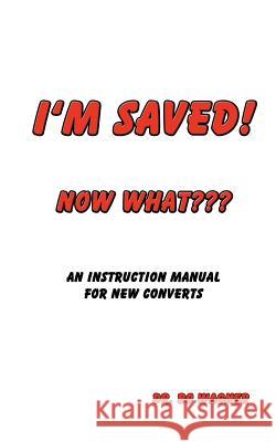 I'm Saved! Now What Dr Bo a. Wagner 9780985604240 Word of His Mouth Publishers