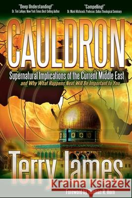 Cauldron: Supernatural Implications of the Current Middle East and Why What Happens Next Will Be Important to You Terry James Angie Peters 9780985604554