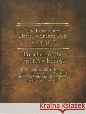The Researchers Library of Ancient Texts - Volume V: Preachers of the Great Awakenings: Select Works of Gilbert Tennent, Jonathan Edwards, George Whit Gilbert Tennent Charles Finney Thomas Horn 9780985604592 Defense Publishing
