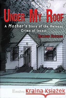 Under My Roof: A Mother's Story of the Heinous Crime of Incest King, Emalou 9780985604837 Six Degrees Publishing Group, Inc