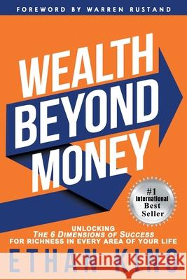 Wealth Beyond Money: Unlocking the 6 Dimensions of Success for Richness in Every Area of Your Life Ethan King 9780985605636