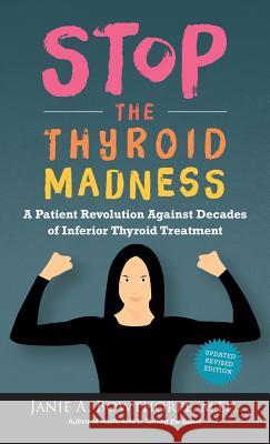 Stop the Thyroid Madness: A Patient Revolution Against Decades of Inferior Thyroid Treatment Janie A. Bowthorpe 9780985615451 Laughing Grape Publishing