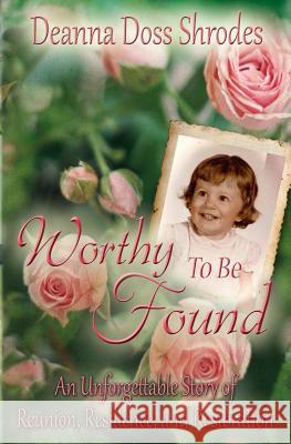 Worthy To Be Found: An Unforgettable Story of Reunion, Resilience, and Restoration Doss Shrodes, Deanna 9780985616861 Entourage Publishing