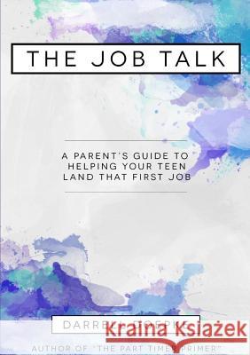 The Job Talk: A Parent's Guide to Helping Your Teen Land That First Job Darrell Doepke 9780985622824
