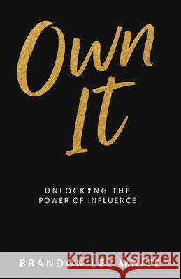 Own It: Unlocking the Power of Influence Brandon Lee White 9780985623340