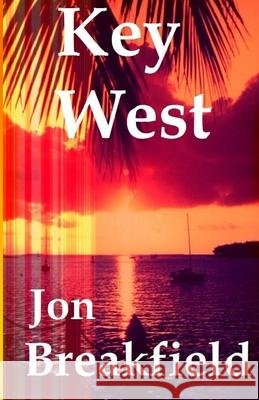 Key West: Tequila, a Pinch of Salt and a Quirky Slice of America Jon Breakfield 9780985639808