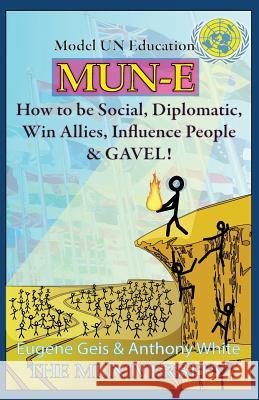 Mun-E: How to be social, diplomatic, win allies, influence people, and GAVEL!: Model UN Education White, Anthony 9780985648619 Lighstream Enterprise LLC