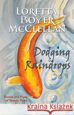 Dodging Raindrops: Poems and Prose of Beauty, Peace and Healing Loretta Boyer McClellan Loretta Boyer McClellan 9780985649647 McClellan Creative