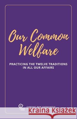 Our Common Welfare: Practicing the Twelve Traditions in All Our Affairs Chronic Pain Anonymous Servic Chronic Pain Anonymous Servic 9780985652487 Chronic Pain Anonymous