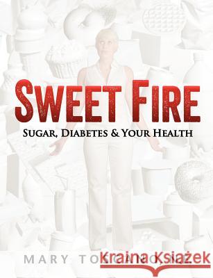 Sweet Fire: Sugar, Diabetes & Your Health Mary Toscano 9780985653903 Mary Toscano Healthy Living