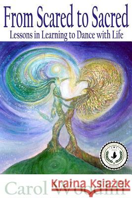 From Scared to Sacred: Lessons in Learning to Dance with Life Carol Woodliff 9780985657109 Carol Woodliff