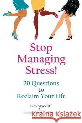 Stop Managing Stress!: 20 Questions to Reclaim Your Life Carol Woodliff Karen Maleck-Whiteley 9780985657116 Carol Woodliff