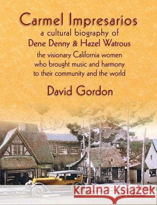 Carmel Impresarios: A cultural biography of Dene Denny and Hazel Watrous Gordon, David J. 9780985665548 Lucky Valley Press