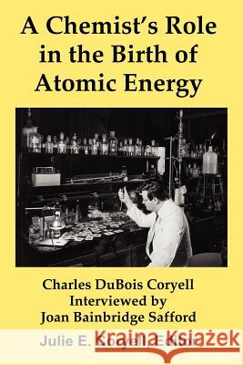 A Chemist's Role in the Birth of Atomic Energy Julie E. Coryell Joan Bainbridge Safford 9780985671129