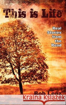 This Is Life: Real Stories from the Road Bob Lenz 9780985671600