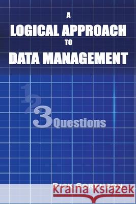 A Logical Approach To Data Management: 3 Questions Rick Sorenson Deb Harman 9780985678166