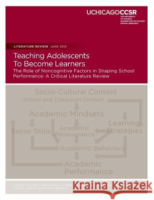 Teaching Adolescents To Become Learners The Role of Noncognitive Factors in Shaping School Performance: A Critical Literature Review Roderick, Melissa 9780985681906 Consortium on Chicago School Research
