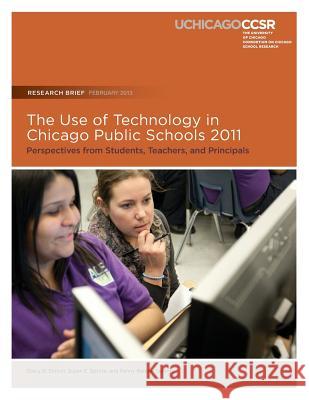 The Use of Technology in Chicago Public Schools 2011: Perspectives from Students, Teachers, and Principals Stacy B. Ehrlich Susan E. Sporte Penny Bender Sebring 9780985681951 Consortium on Chicago School Research
