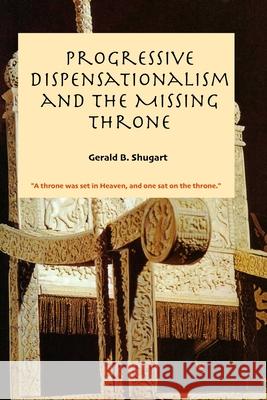 Progressive Dispensationalism and the Missing Throne Gerald Shugart 9780985682668