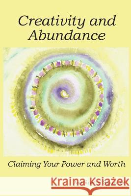 Creativity and Abundance: Claiming Your Power and Worth Antoinette Spurrier 9780985685713 Antoinette Spurrier